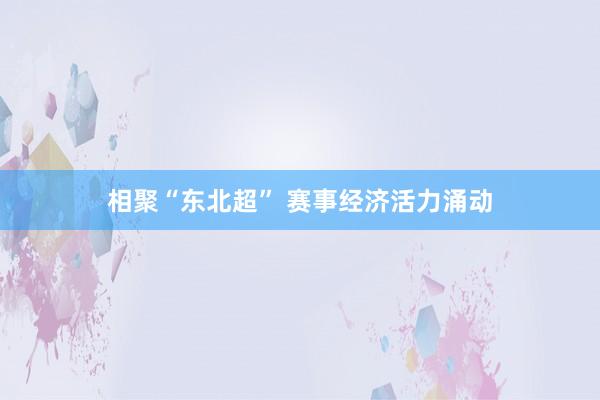 相聚“东北超” 赛事经济活力涌动