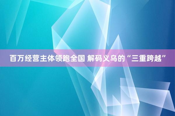 百万经营主体领跑全国 解码义乌的“三重跨越”