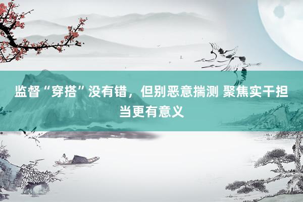 监督“穿搭”没有错，但别恶意揣测 聚焦实干担当更有意义
