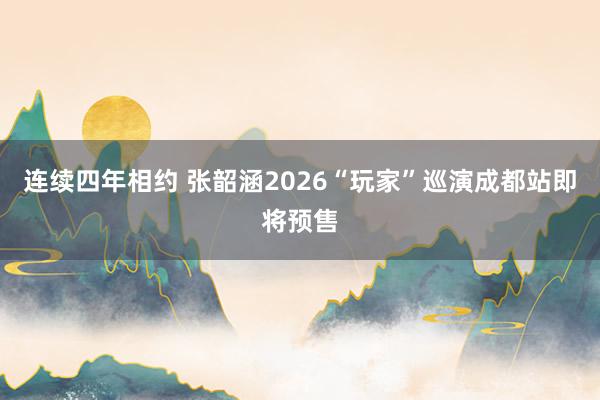 连续四年相约 张韶涵2026“玩家”巡演成都站即将预售