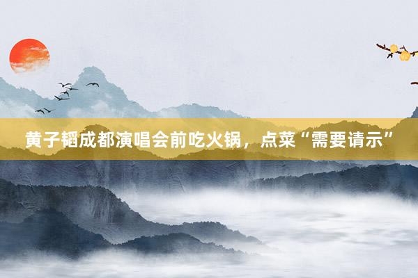 黄子韬成都演唱会前吃火锅，点菜“需要请示”