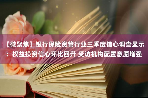 【微聚焦】银行保险资管行业三季度信心调查显示：权益投资信心环比回升 受访机构配置意愿增强