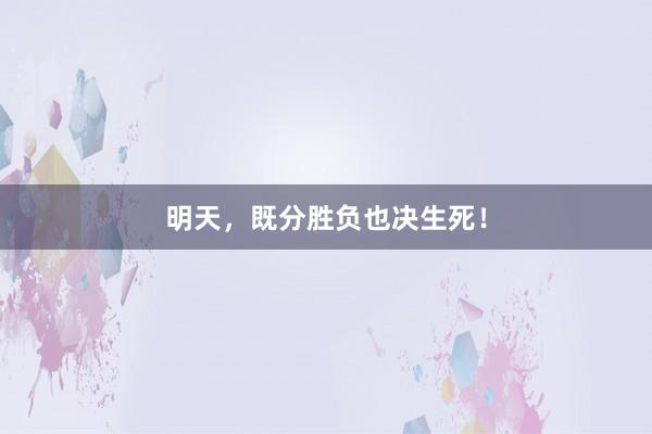 明天，既分胜负也决生死！