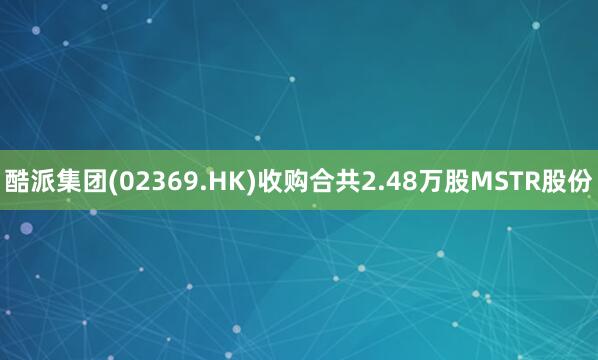 酷派集团(02369.HK)收购合共2.48万股MSTR股份