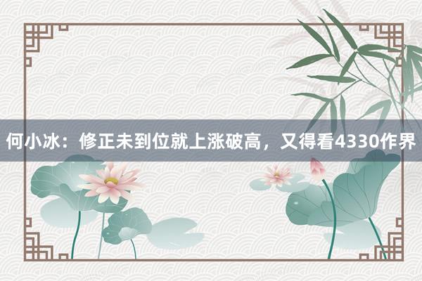 何小冰：修正未到位就上涨破高，又得看4330作界