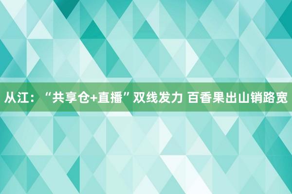 从江：“共享仓+直播”双线发力 百香果出山销路宽
