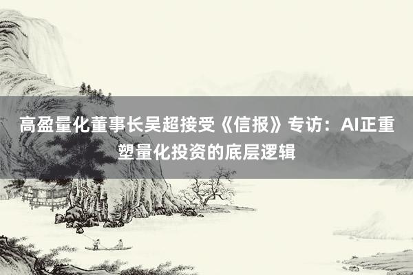 高盈量化董事长吴超接受《信报》专访：AI正重塑量化投资的底层逻辑
