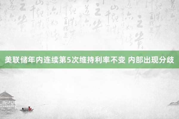美联储年内连续第5次维持利率不变 内部出现分歧