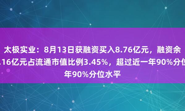 太极实业：8月13日获融资买入8.76亿元，融资余额17.16亿元占流通市值比例3.45%，超过近一年90%分位水平