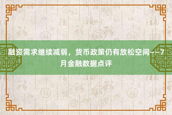 融资需求继续减弱,货币政策仍有放松空间——7月金融数据点评