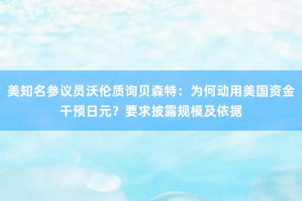 美知名参议员沃伦质询贝森特：为何动用美国资金干预日元？要求披露规模及依据