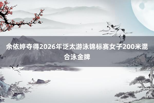 余依婷夺得2026年泛太游泳锦标赛女子200米混合泳金牌