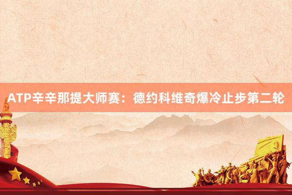 ATP辛辛那提大师赛：德约科维奇爆冷止步第二轮