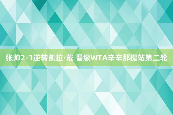 张帅2-1逆转凯拉·戴 晋级WTA辛辛那提站第二轮