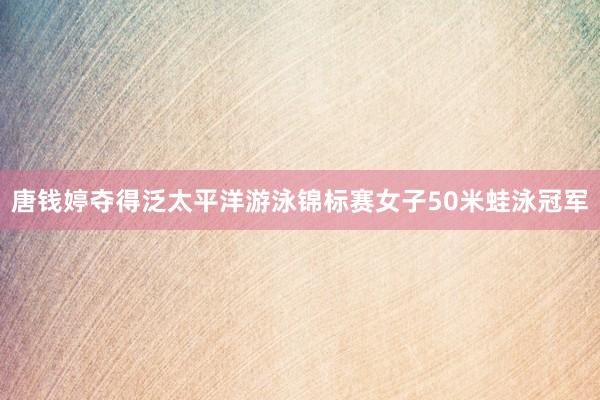 唐钱婷夺得泛太平洋游泳锦标赛女子50米蛙泳冠军