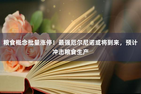 粮食概念批量涨停！最强厄尔尼诺或将到来，预计冲击粮食生产