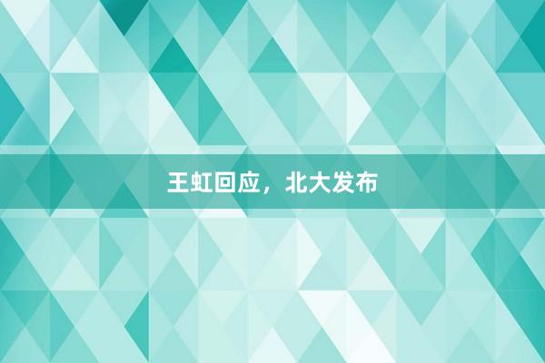 王虹回应，北大发布