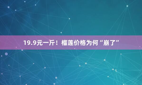 19.9元一斤！榴莲价格为何“崩了”