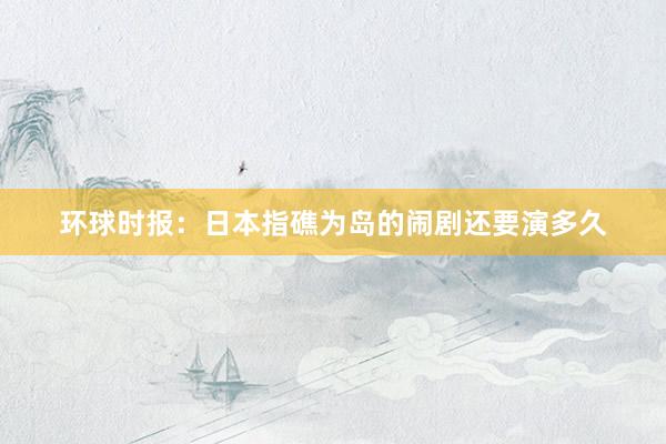 环球时报：日本指礁为岛的闹剧还要演多久