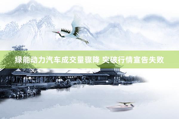 绿能动力汽车成交量骤降 突破行情宣告失败