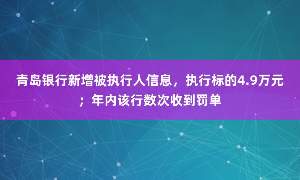 青岛银行新增被执行人信息，执行标的4.9万元；年内该行数次收到罚单