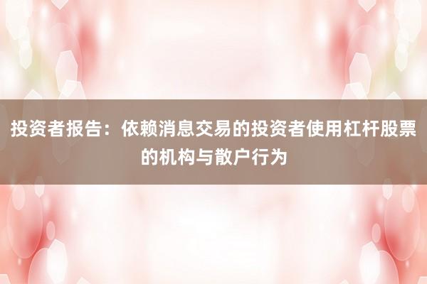 投资者报告:依赖消息交易的投资者使用杠杆股票的机构与散户行为