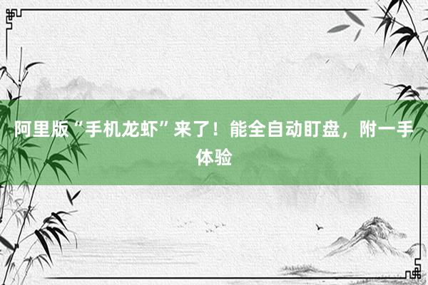 阿里版“手机龙虾”来了！能全自动盯盘，附一手体验