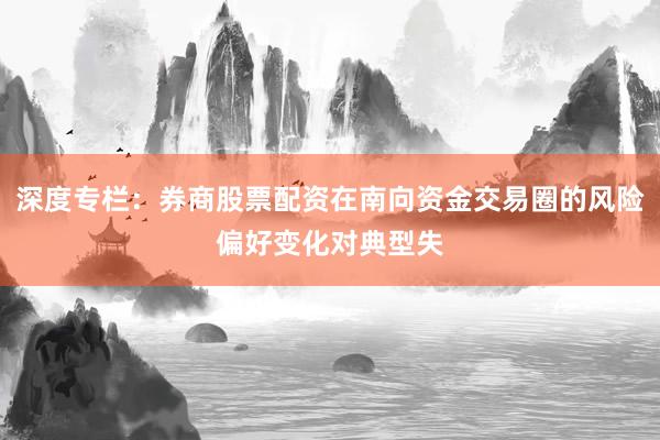深度专栏：券商股票配资在南向资金交易圈的风险偏好变化对典型失