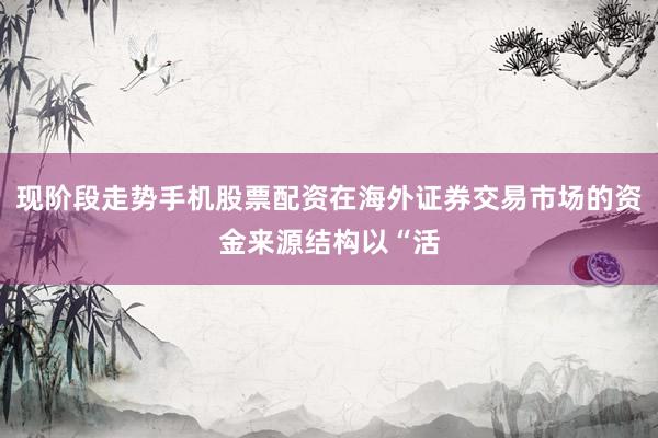 现阶段走势手机股票配资在海外证券交易市场的资金来源结构以“活