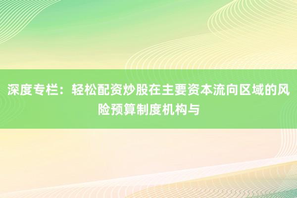 深度专栏：轻松配资炒股在主要资本流向区域的风险预算制度机构与