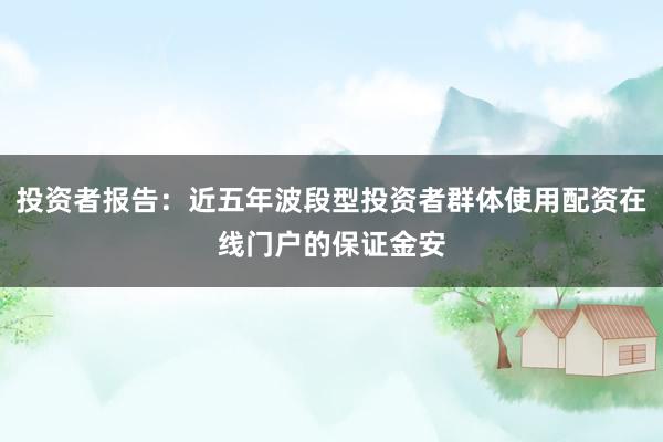 投资者报告：近五年波段型投资者群体使用配资在线门户的保证金安