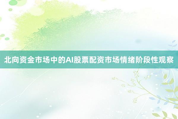北向资金市场中的AI股票配资市场情绪阶段性观察