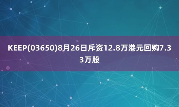 KEEP(03650)8月26日斥资12.8万港元回购7.33万股