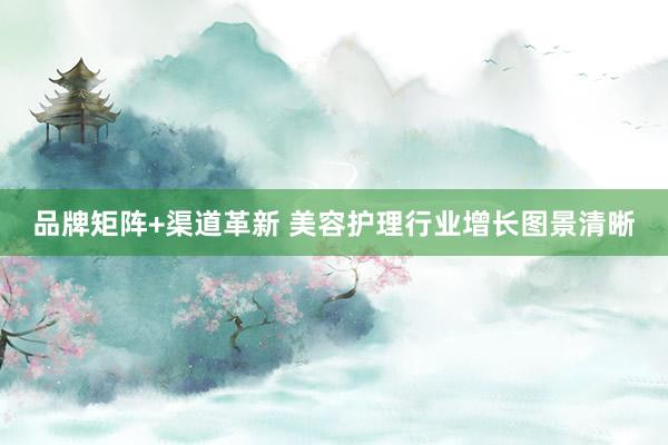 品牌矩阵+渠道革新 美容护理行业增长图景清晰