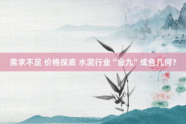 需求不足 价格探底 水泥行业“金九”成色几何？