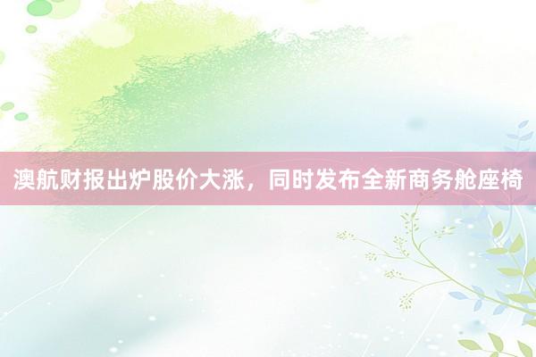 澳航财报出炉股价大涨，同时发布全新商务舱座椅
