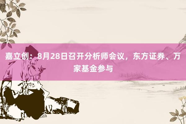 嘉立创：8月28日召开分析师会议，东方证券、万家基金参与