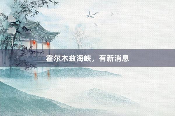 霍尔木兹海峡，有新消息