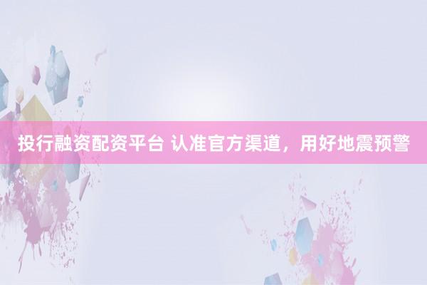 投行融资配资平台 认准官方渠道，用好地震预警