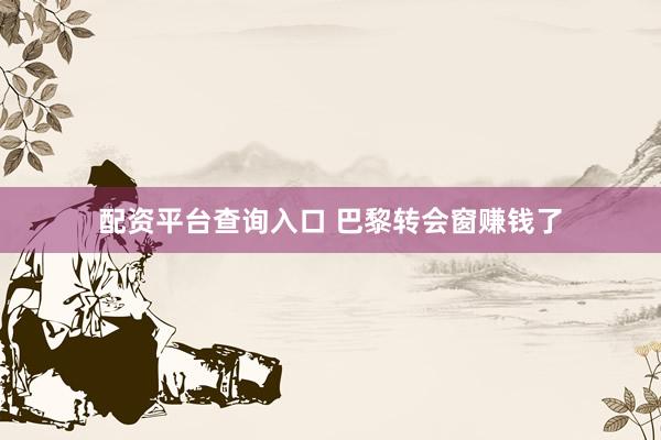 配资平台查询入口 巴黎转会窗赚钱了
