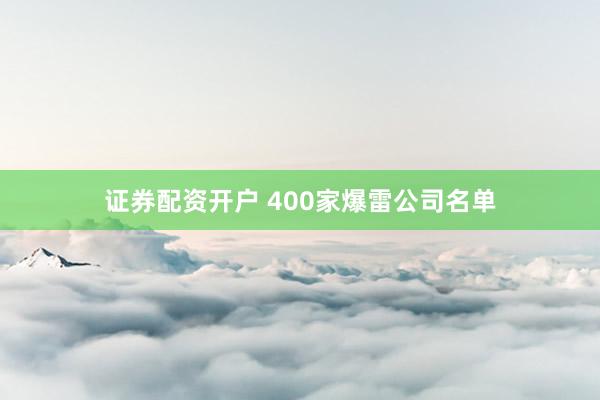 证券配资开户 400家爆雷公司名单