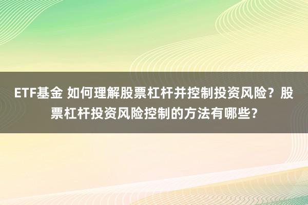 ETF基金 如何理解股票杠杆并控制投资风险？股票杠杆投资风险控制的方法有哪些？