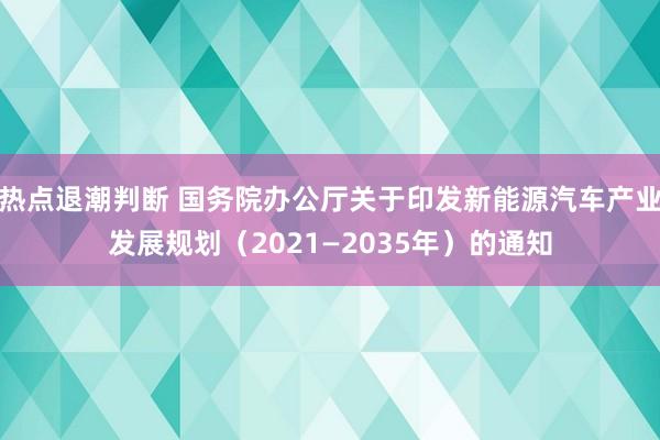 热点退潮判断 国务院办公厅关于印发新能源汽车产业发展规划（2021—2035年）的通知