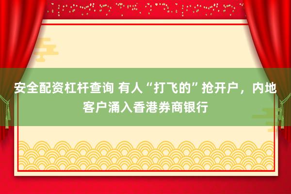 安全配资杠杆查询 有人“打飞的”抢开户,内地客户涌入香港券商银行
