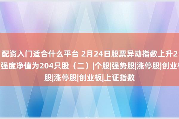 配资入门适合什么平台 2月24日股票异动指数上升260%,多空强度净值为204只股(二)|个股|强势股|涨停股|创业板|上证指数
