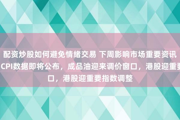 配资炒股如何避免情绪交易 下周影响市场重要资讯前瞻：8月CPI数据即将公布，成品油迎来调价窗口，港股迎重要指数调整