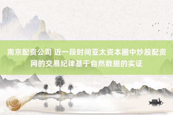 南京配资公司 近一段时间亚太资本圈中炒股配资网的交易纪律基于自然数据的实证