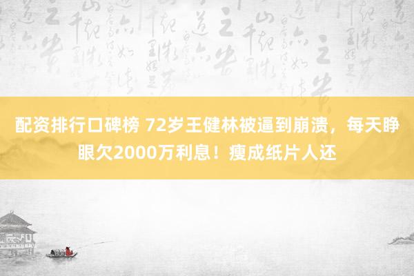 配资排行口碑榜 72岁王健林被逼到崩溃，每天睁眼欠2000万利息！瘦成纸片人还
