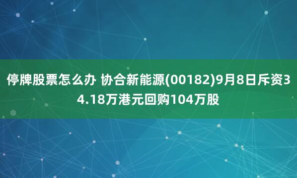 停牌股票怎么办 协合新能源(00182)9月8日斥资34.18万港元回购104万股