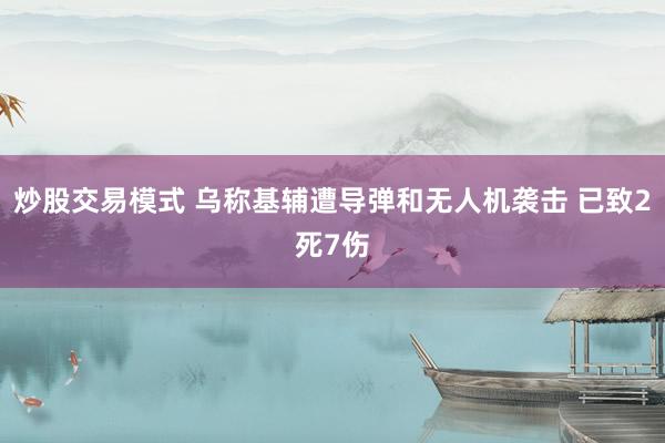 炒股交易模式 乌称基辅遭导弹和无人机袭击 已致2死7伤